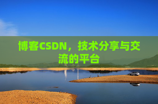 博客CSDN，技术分享与交流的平台