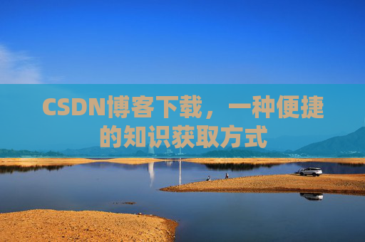 CSDN博客下载，一种便捷的知识获取方式